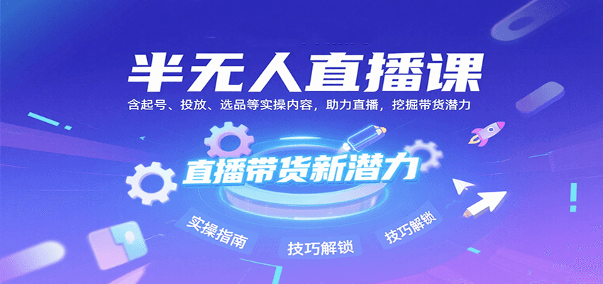 半无人直播课：含起号、投放、选品等实操内容，挖掘直播带货潜力(更新8月)-聚合资源