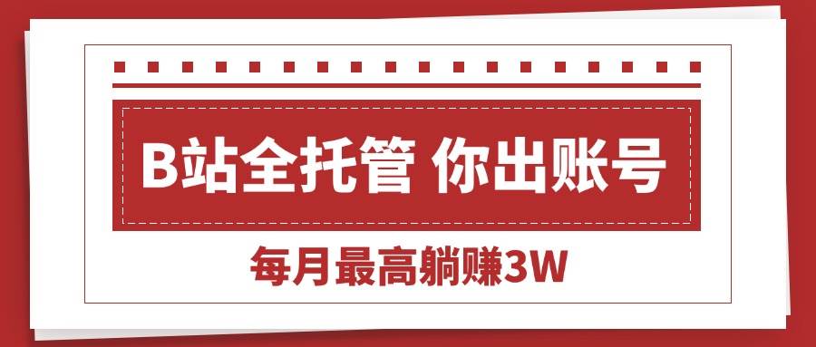 (15547期)【B站全程托管 】你出账号,我来运营,每月最高躺赚3W-聚合资源